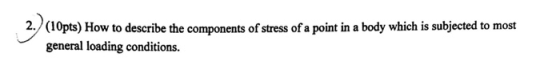 2. (10pts) How to describe the components of stress of a point in a body which is subjected to most general loading condition