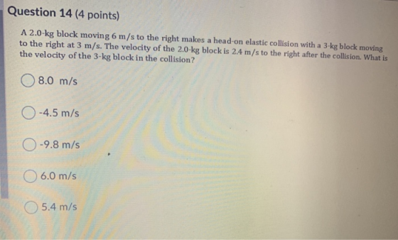 Question 14 (4 points) A 2.0-kg block moving 6 m/s to the right makes a head-on elastic collision with a 3-kg block moving to