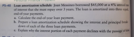 P5-48 Loan amortization schedule Joan Messineo borrowed $45,000 at a 4% annual rate of interest that she must repay over 3 ye