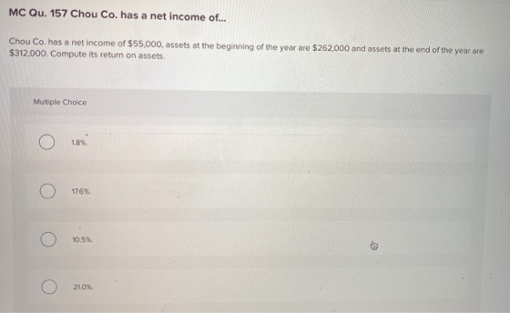 MC Qu. 157 Chou Co. has a net income of... Chou Co. has a net income of $55,000, assets at the beginning of the year are $262