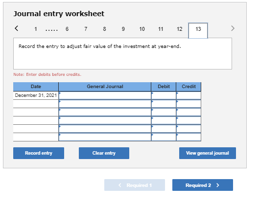 Journal entry worksheet < 1 ..... 6 7 8 9 10 11 12 13 Record the entry to adjust fair value of the investment at year-end. No