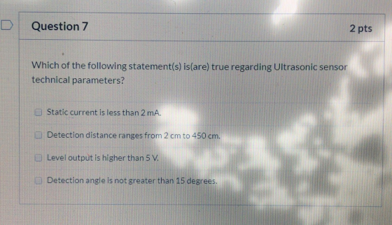 Question 7 2 pts Which of the following statement(s) is(are) true regarding Ultrasonic sensor technical parameters? Static cu