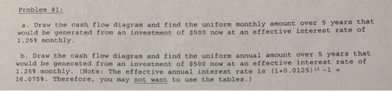 Problem #1: a. Draw the cash flow diagram and find the uniform monthly amount over 5 years that would be generated from an in
