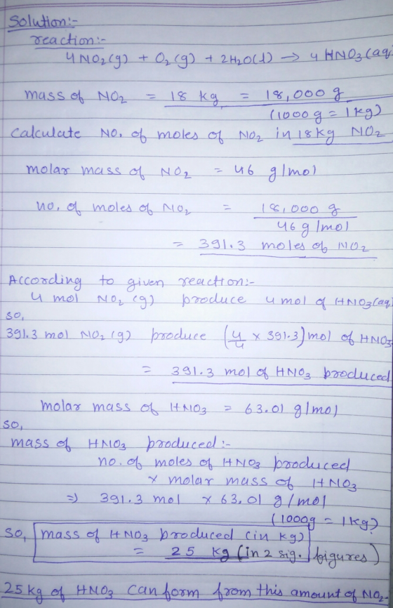 solution:- reaction - UNO₂(g) + O₂(g) + 2H₂O(1 - 4 HNO₃(aq mass of NO₂ = 18 kg = 18,000 g (1000g = 1kg) NO2 in 18kg NO2 calcu