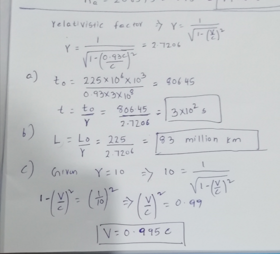 relativistic factor ->r == YE = 2.7206 O ^3 vi - (0.930g to=225x108x103 = 80645 0.9363X108 t=to=806.45 = 3x10² v 2-7206 L=Lo=