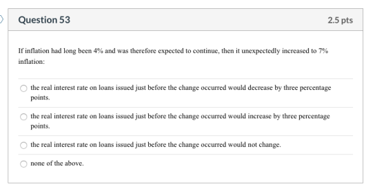 Question 53 2.5 pts If inflation had long been 4% and was therefore expected to continue, then it unexpectedly increased to 7