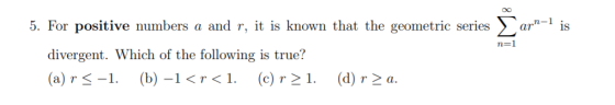 arn-1 is n=1 5. For positive numbers a and r, it is known that the geometric series > divergent. Which of the following is tr