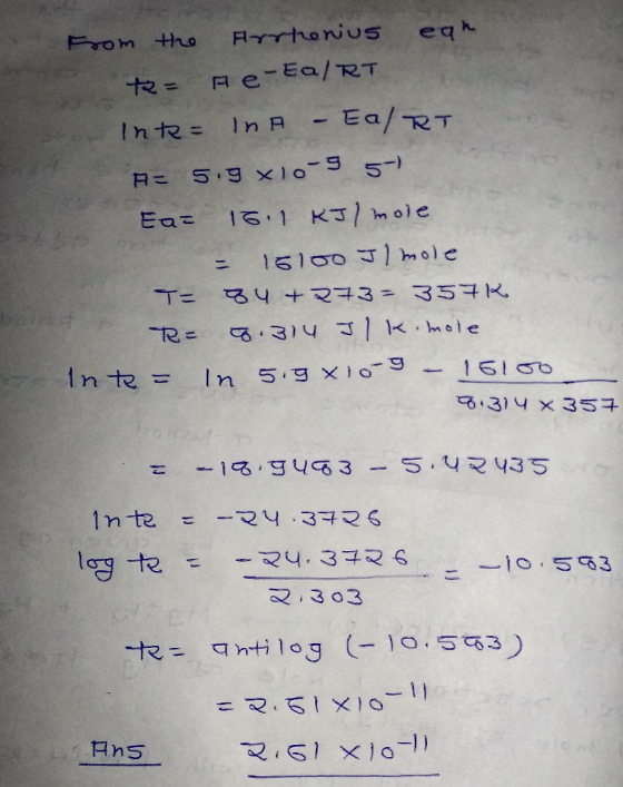 from the Arrhenius ean to A e-Ea/RT Inte= In A - Ea/RT #= 5.9 x10-5 5- Ea: 161 /mole = 15100 Jl mole T= 84 +273= 357R R= 0.31