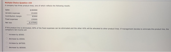 Multiple Choice Question 153 A company has three product lines, one of which reflects the following results: Sales Variable e