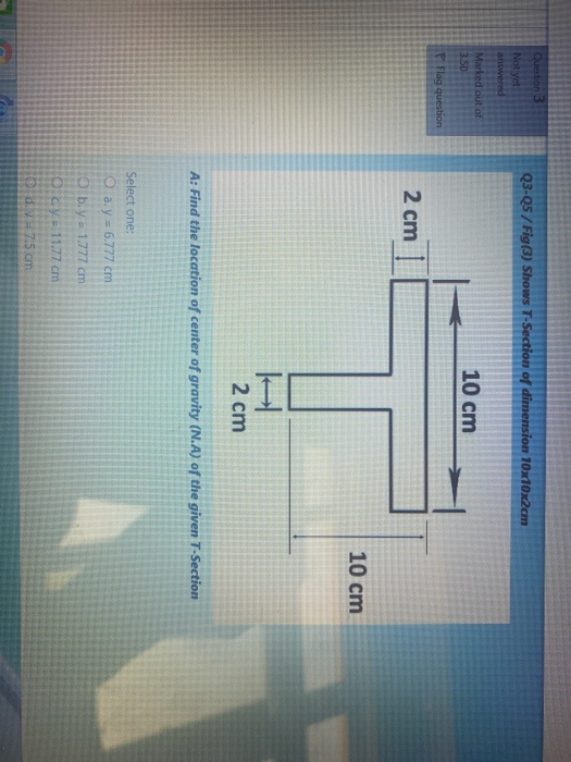 Question 3 Q3-05 / Fig(3) Shows T-Section of dimension 10x10x2cm Not yet answered Marked out of 3.50 10 cm Flag question 2 cm