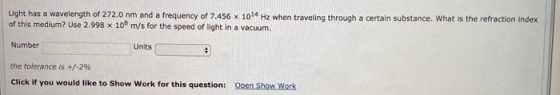 Light has a wavelength of 272.0 nm and a frequency of 7.456 x 104 Hz when traveling through a certain substance. What is the