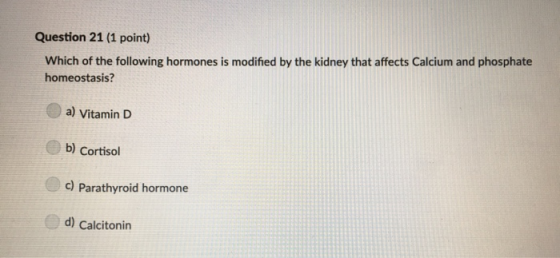 Question 21 (1 point) Which of the following hormones is modified by the kidney that affects Calcium and phosphate homeostasi