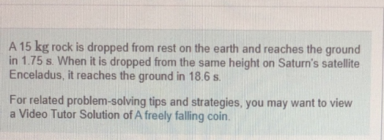 A 15 kg rock is dropped from rest on the earth and reaches the ground in 1.75 s. When it is dropped from the same height on S