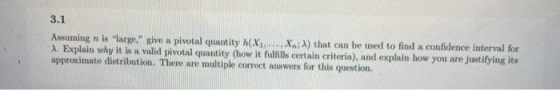3.1 Assuming n is large. give a pivotal quantity (X1,..., X.; A) that can be used to find a confidence interval for 1. Expl