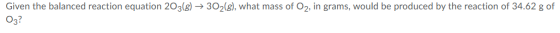 Given the balanced reaction equation 203(g) → 302(g), what mass of O2, in grams, would be produced by the reaction of 34.62 g