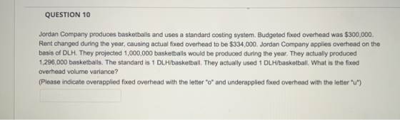 QUESTION 10 Jordan Company produces basketballs and uses a standard costing system. Budgeted fixed overhead was $300,000. Ren