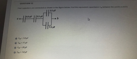QUESTION 12 Four capacitors are connected as shown in the figure below. Find the equivalent capacitance between the points a