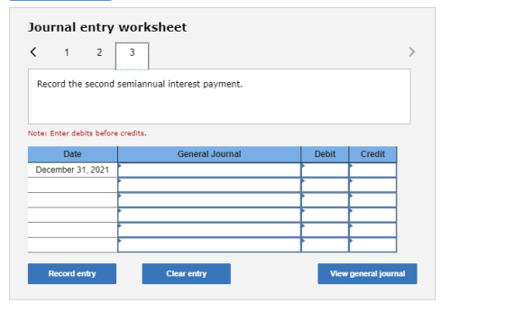 Journal entry worksheet < 1 2 3 Record the second semiannual interest payment. Note: Enter debits before credits. General Jou