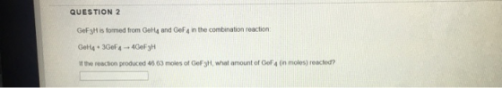 QUESTION 2 GeF3H is formed from GeHy and GeF 4 in the combination reaction GeHA + 3G0F4-4GeF3H It the reaction produced 40 03