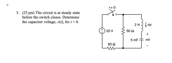 3. (25 pts) The circuit is at steady state before the switch closes. Determine the capacitor voltage, v(), for t> 0 2 Hin + )20 V 50 2 50 2