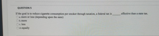 QUESTIONS effective than a state tax. If the goal is to reduce cigarette consumption per smoker through taxation, a federal t