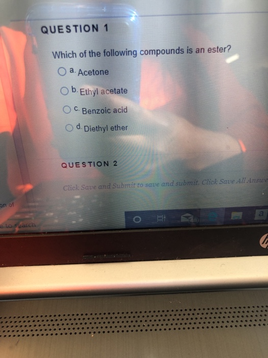 QUESTION 1 Which of the following compounds is an ester? a. Acetone Ob.Ethyl acetate C. Benzoic acid O d Diethyl ether QUESTI