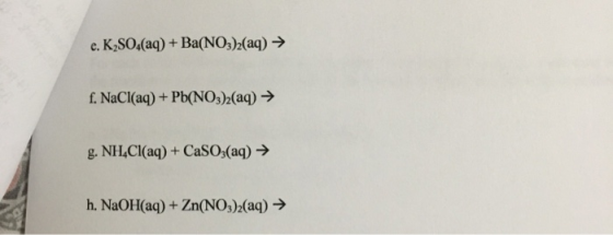 e. K2SO4(aq) + Ba(NO3)2(aq) → f. NaCl(aq) + Pb(NO3)2(aq) → g. NH4Cl(aq) + CaSO3(aq) → h. NaOH(aq) + Zn(NO3)2(aq) →