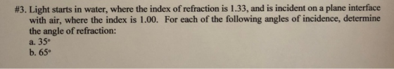 #3. Light starts in water, where the index of refraction is 1.33, and is incident on a plane interface with air, where the in