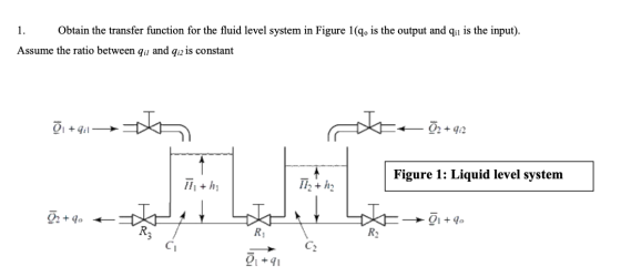 1. Obtain the transfer function for the fluid level system in Figure 1(q. is the output and qil is the input). Assume the rat