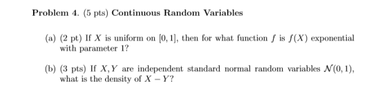 Problem 4. (5 pts) Continuous Random Variables (a) (2 pt) If X is uniform on [0, 1], then for what function f is f(x) exponen