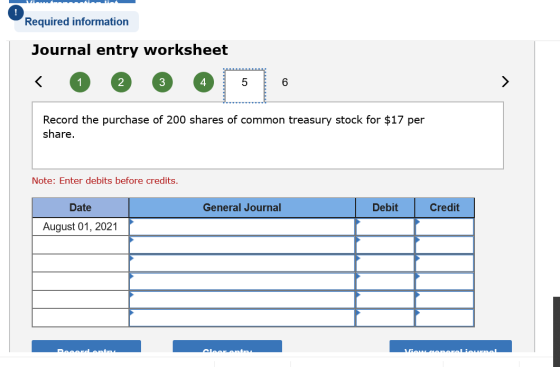 Required information Journal entry worksheet < @ @ @ @ 5 6 Record the purchase of 200 shares of common treasury stock for $17