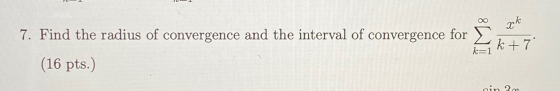 xk 7. Find the radius of convergence and the interval of convergence for (16 pts.) k +7 k=1 din 2m