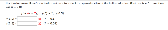 Use the improved Eulers method to obtain a four-decimal approximation of the indicated value. First use h = 0.1 and then use