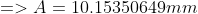 => A= 10.15350649mm