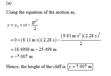 Using the equation of the motion as (9.81 m/s)(2.28s) -0+(8.11 m/s (2.28 s) -18.4908 m -25.498 m -7.007 m Hence, the height of the cliff is 13-7.007 m
