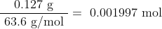 \dfrac { \text { 0.127 g } }{ \text { 63.6 g/mol } } = \text { 0.001997 mol }