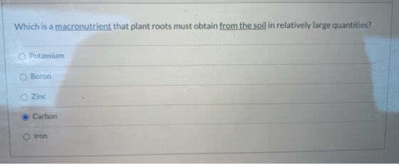 Which is a macronutrient that plant roots must obtain from the soil in relatively large quantities? Potassium Boron Zinc Carb