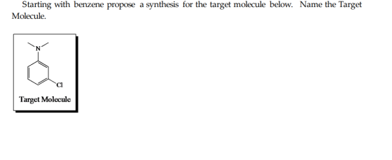 Starting with benzene propose a synthesis for the target molecule below. Name the Target Molecule. Target Molecule