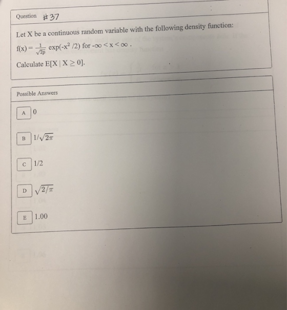 Question #37 Let X be a continuous random variable with the following density function: p(-x+ /2) for - 0<x<00. Calculate E[X