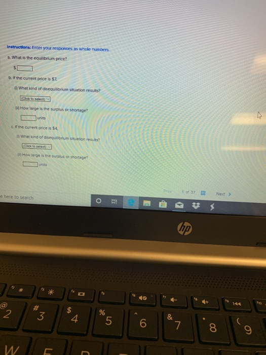 Instructions: Enter your responses as whole numbers a. What is the equilibrium price? b. If the current price is $7. @ What k