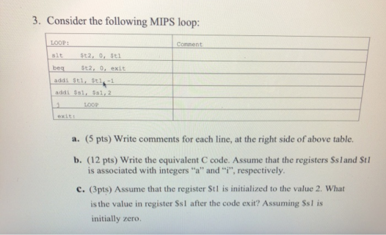 3. Consider the following MIPS loop: LOOP: Comment slt $t2, 0, Sti beg $t2, 0, exit addi $t1, $t1,-1 addi Sal, $31, 2 TOOP ex