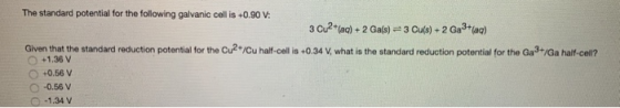 The standard potential for the following galvanic cell is +0.90 V: 3 Cu2+(aq) + + 2 Ga(s) = 3 Cu(s) + 2 Ga3+(aq) Given that t