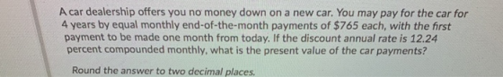 A car dealership offers you no money down on a new car. You may pay for the car for 4 years by equal monthly end-of-the-month