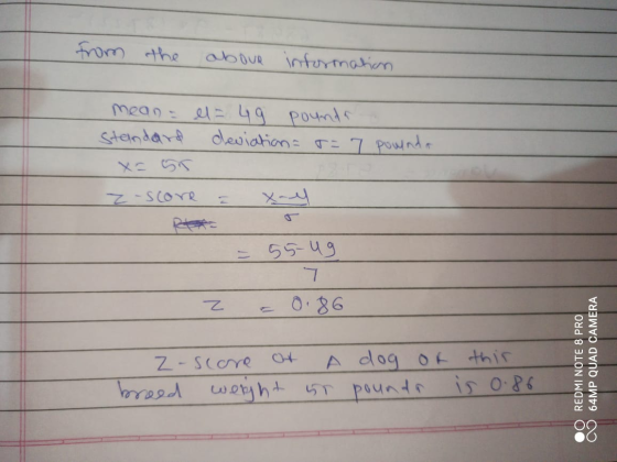 from the abour information mean = el= 49 pounda Standard deviation=r=7 pounda Z-score Xal 55-ug 7. 0.86 Z Z-score A dog of th