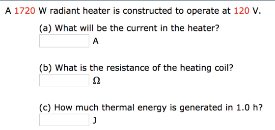 A 1720 W radiant heater is constructed to operate at 120 V. (a) What will be the current in the heater? (b) What is the resistance of the heating coil? (c) How much thermal energy is generated in 1.0 h?