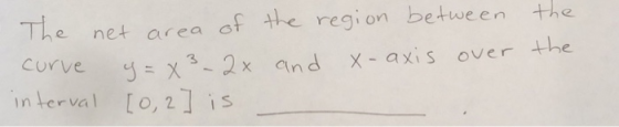 the The net area of the region between y = x3 - 2x and the over curve x-axis interval [0, 2] is