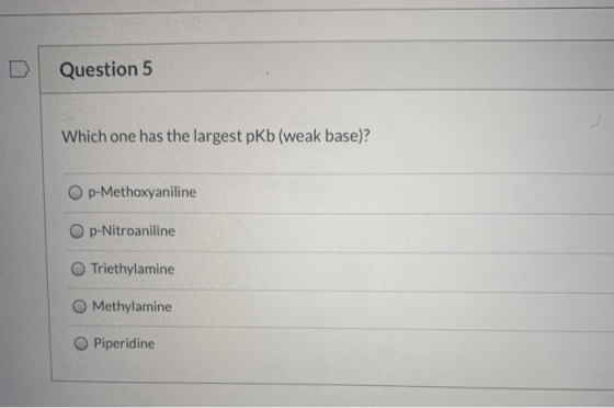 Question 5 Which one has the largest pkb (weak base)? Op-Methoxyaniline Op-Nitroaniline Triethylamine Methylamine Piperidine