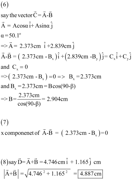 say the vectorC A-B α-50.10 -A 2.373cm i +2.839cm j А-B-( 2.373cm-B. )i-( 2.839cm-B.)j-C, i-C,i and C 0 2.373cm-B cos(90-β) 2.373cm cos(90-B) and Bx 2.904cm x componenet of A-B (2.373 cm-B )-0 (8)say D A+B 4.746cmi + 1.165 j cm A+B-4.7462 + 1.1652 -