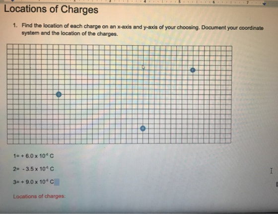 Locations of Charges 1. Find the location of each charge on an x-axis and y-axis of your choosing. Document your coordinate s
