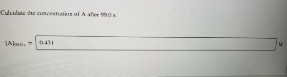 Calculate the concentration of A after 99.0 s. [A]99.0 = 0.431 M
